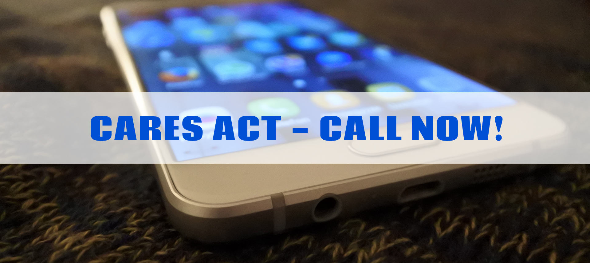 cell phone blurred with writing: CARES ACT CALL NOW