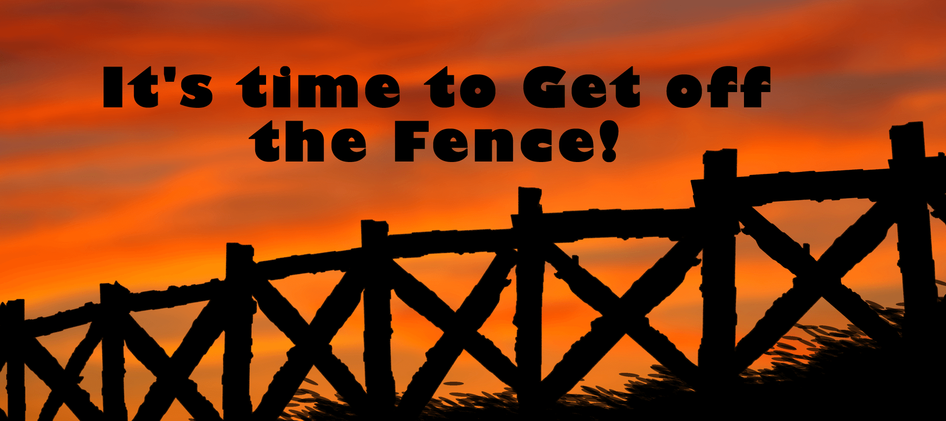 Black fence against a blazing red sunset with text: It's time to get off the fence.
